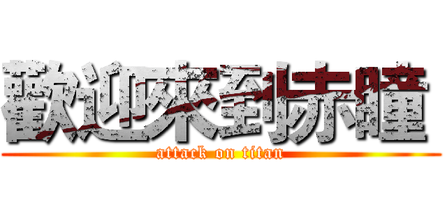 歡迎來到赤瞳  (attack on titan)