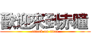 歡迎來到赤瞳  (attack on titan)