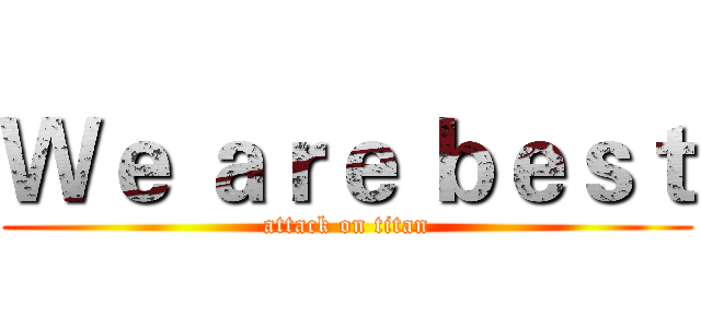 Ｗｅ ａｒｅ ｂｅｓｔ (attack on titan)