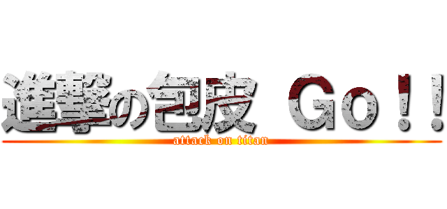 進撃の包皮 Ｇｏ！！ (attack on titan)