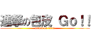 進撃の包皮 Ｇｏ！！ (attack on titan)