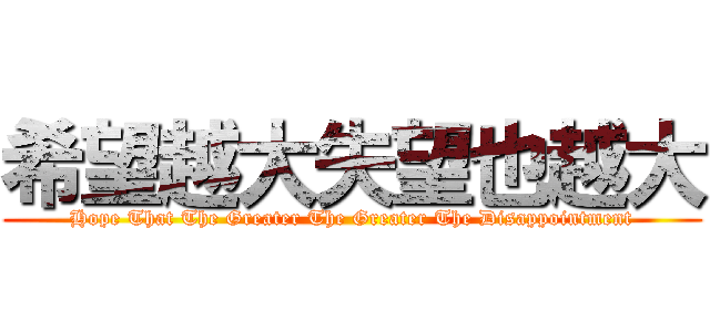 希望越大失望也越大 (Hope That The Greater The Greater The Disappointment)