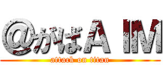 ＠がばＡＩＭ (attack on titan)