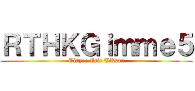 ＲＴＨＫＧｉｍｍｅ５ (Tinyee Eric Tiksan)
