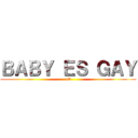 ＢＡＢＹ ＥＳ ＧＡＹ (xD)