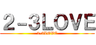 ２－３ＬＯＶＥ (2-3LOVE)
