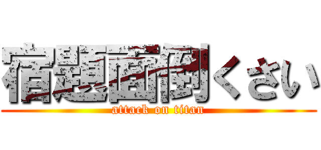 宿題面倒くさい (attack on titan)