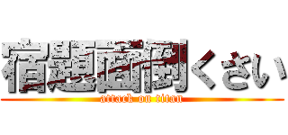 宿題面倒くさい (attack on titan)