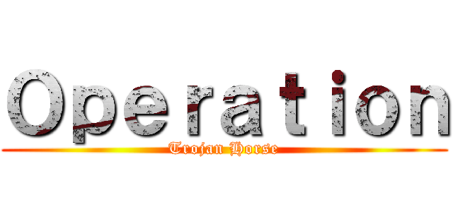 Ｏｐｅｒａｔｉｏｎ (Trojan Horse)