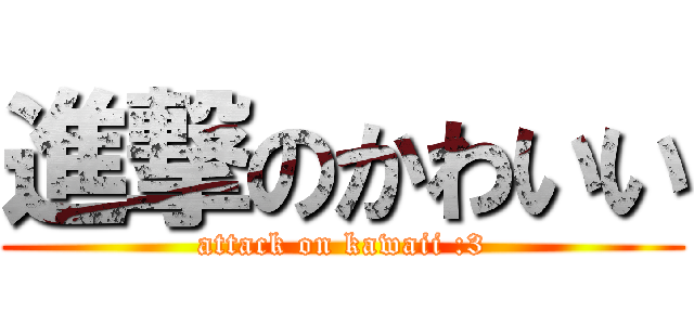 進撃のかわいい (attack on kawaii :3)