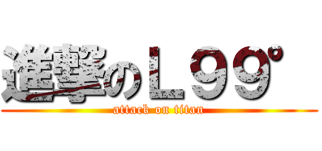 進撃のＬ９９° (attack on titan)