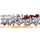 玩转地球 (attack on titan)