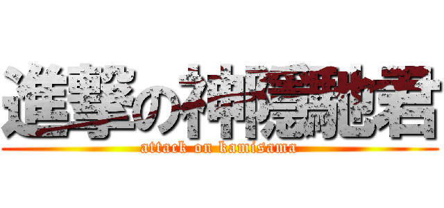 進撃の神隱馳君 (attack on kamisama)