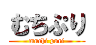 むちぷり (muchi puri)