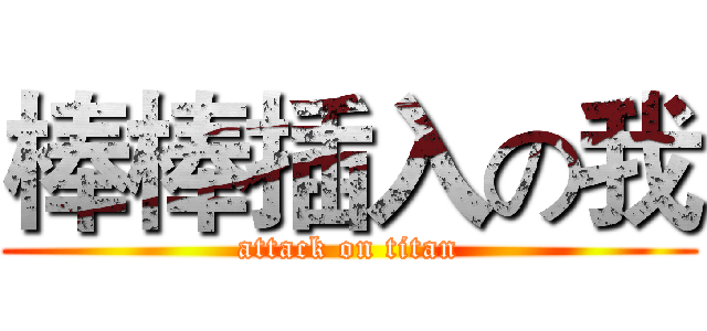 棒棒插入の我 (attack on titan)