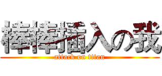 棒棒插入の我 (attack on titan)