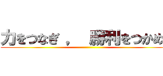 力をつなぎ ， 勝利をつかめ、 ()