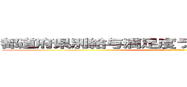 都道府県別給与満足度ランキング進撃の巨人 (attack on titan)