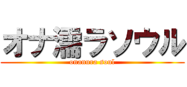 オナ濡ラソウル (onanura soul)