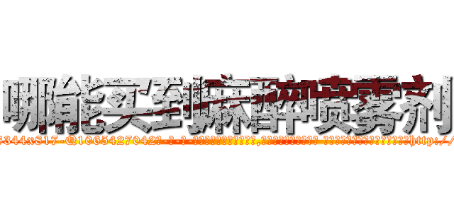 哪能买到麻醉喷雾剂 (哪能买到麻醉喷雾剂【电-话151x68344x817-Q1065427042元-吉-药-业】我们做的是长期生意,靠的是老客户长期支持 哪能买到麻醉喷雾剂在发表了一篇http://sngk.net/Bt006q

参考消息网我们做的是长期生意,靠的是老客户长期支持也许我们早该意识到，就连鲍勃·霍斯金斯（金球奖戏剧类电影男主角 
)