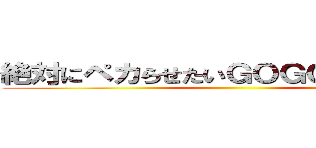 絶対にペカらせたいＧＯＧＯがそこにある ()