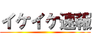 イケイケ速報 ()