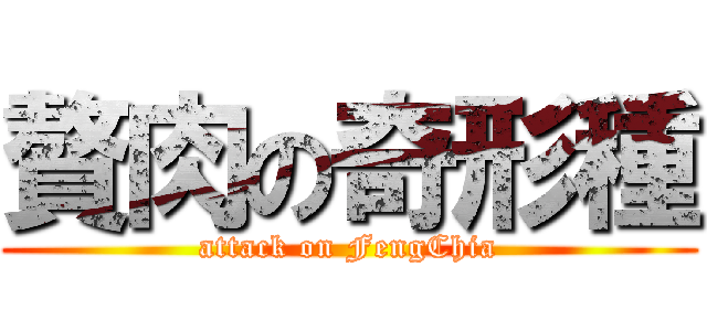 贅肉の奇形種 (attack on FengChia)