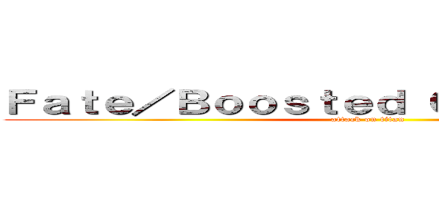 Ｆａｔｅ／Ｂｏｏｓｔｅｄ Ｏｖｅｒ Ｄｒｉｖｅ (attack on titan)