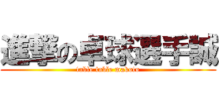 進撃の卓球選手誠 (table table makoto)