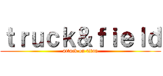 ｔｒｕｃｋ＆ｆｉｅｌｄ (attack on titan)