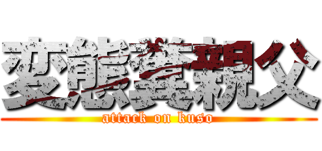 変態糞親父 (attack on kuso)