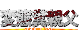 変態糞親父 (attack on kuso)