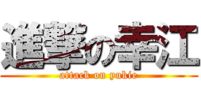 進撃の幸江 (attack on yukie)