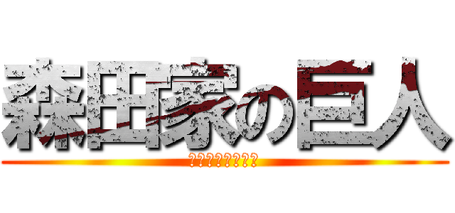 森田家の巨人 (Ｔｏｍｏｙｕｋｉ)