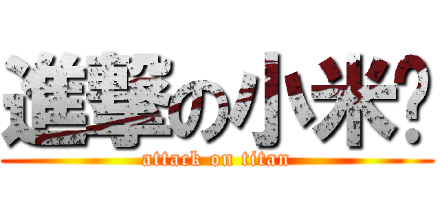 進撃の小米醬 (attack on titan)