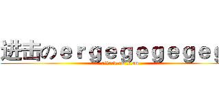 进击のｅｒｇｅｇｅｇｅｇｅｇｅ (attack on titan)