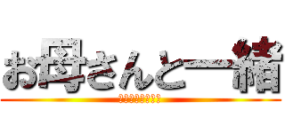 お母さんと一緒 (お父さんキッショ)