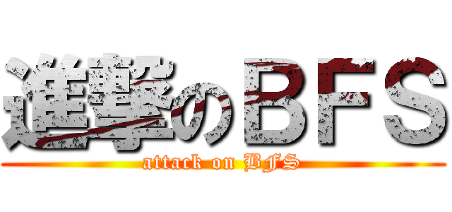 進撃のＢＦＳ (attack on BFS)