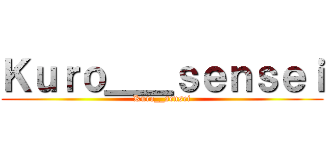 Ｋｕｒｏ＿＿ｓｅｎｓｅｉ (Kuro__sensei)