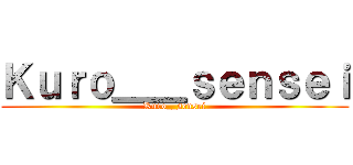 Ｋｕｒｏ＿＿ｓｅｎｓｅｉ (Kuro__sensei)