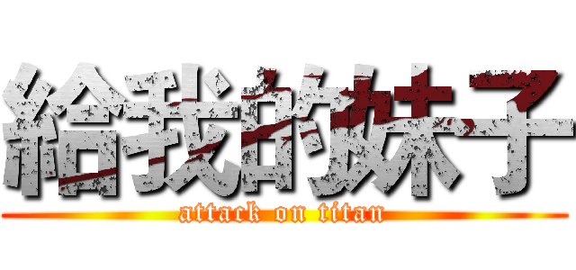 給我的妹子 (attack on titan)