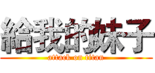 給我的妹子 (attack on titan)