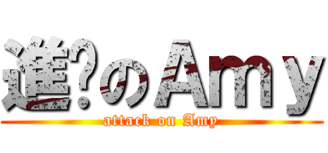 進擊のＡｍｙ (attack on Amy)