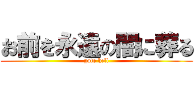お前を永遠の闇に葬る (goto hell)