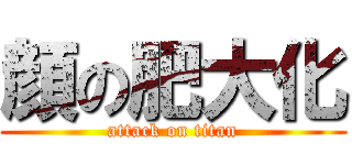 顔の肥大化 (attack on titan)