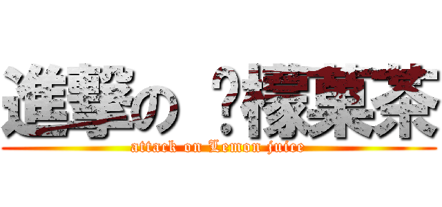 進撃の 柠檬菓茶 (attack on Lemon juice)