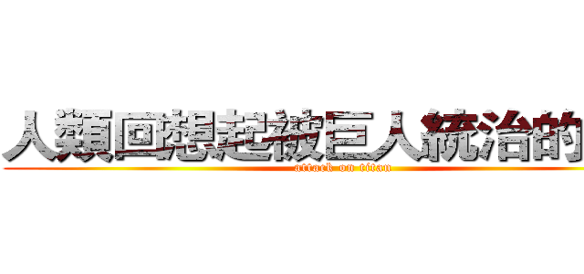 人類回想起被巨人統治的世界 (attack on titan)