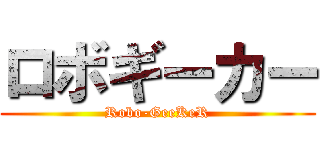 ロボギーカー (Robo-GeeKeR)