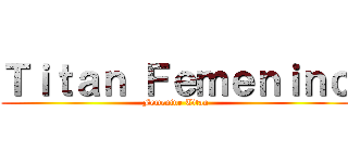 Ｔｉｔａｎ Ｆｅｍｅｎｉｎｏ (Femenine Titan)