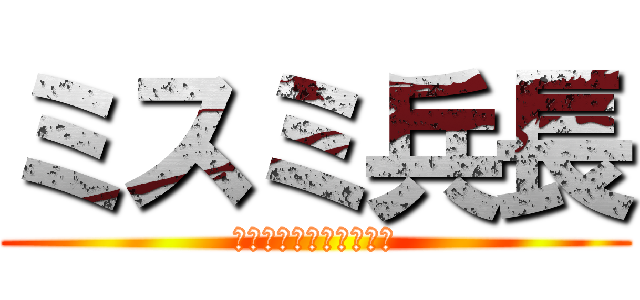 ミスミ兵長 (～リヴァイを告ぐもの～)